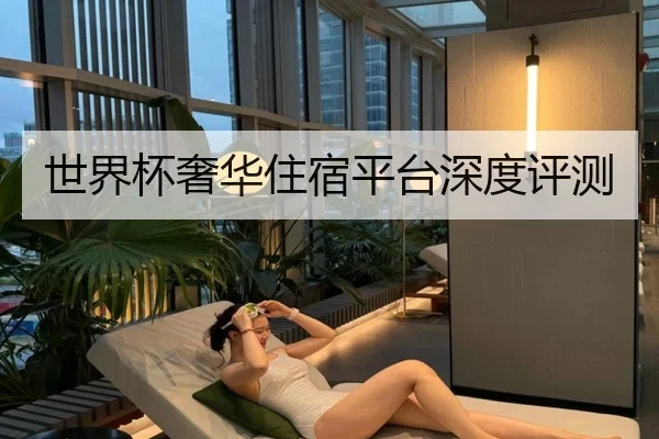 世界杯奢华住宿平台深度评测