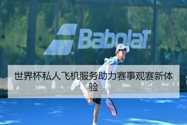 世界杯私人飞机服务助力赛事观赛新体验