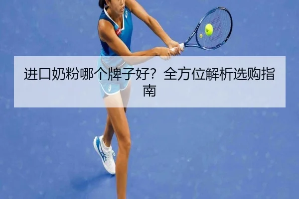 进口奶粉哪个牌子好?全方位解析选购指南