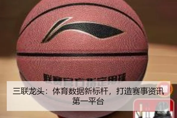 三联龙头:体育数据新标杆,打造赛事资讯第一平台