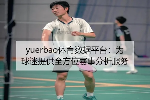 yuerbao体育数据平台：为球迷提供全方位赛事分析服务