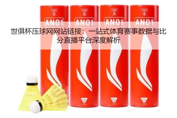 世俱杯压球网网站链接:一站式体育赛事数据与比分直播平台深度解析