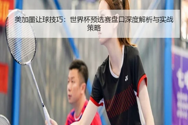 美加墨让球技巧：世界杯预选赛盘口深度解析与实战策略