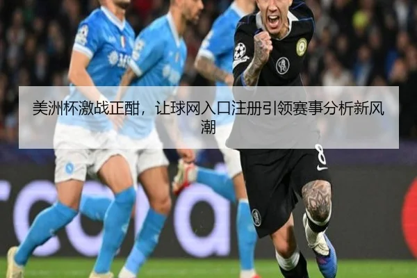美洲杯激战正酣，让球网入口注册引领赛事分析新风潮
